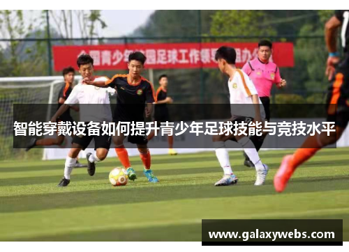 智能穿戴设备如何提升青少年足球技能与竞技水平