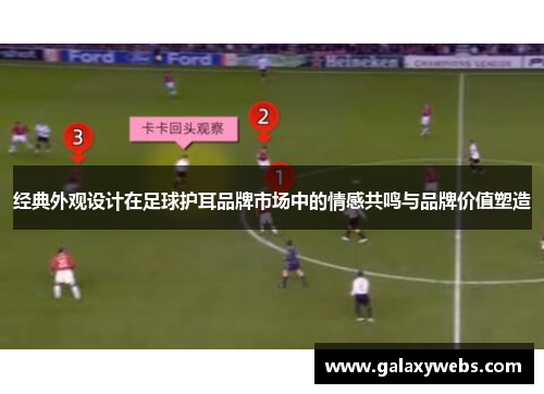 经典外观设计在足球护耳品牌市场中的情感共鸣与品牌价值塑造